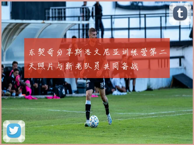 东契奇分享斯洛文尼亚训练营第二天照片与新老队员共同备战