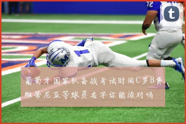 葡萄牙国家队备战考试时间C罗B费维蒂尼亚等球员名字你能读对吗