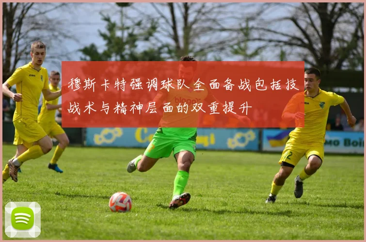 穆斯卡特强调球队全面备战包括技战术与精神层面的双重提升