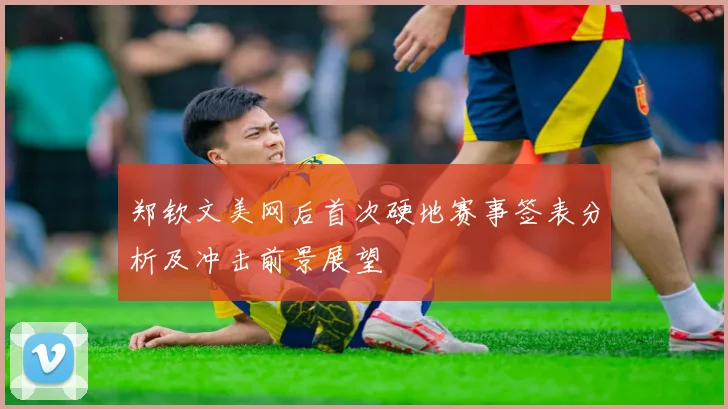郑钦文美网后首次硬地赛事签表分析及冲击前景展望