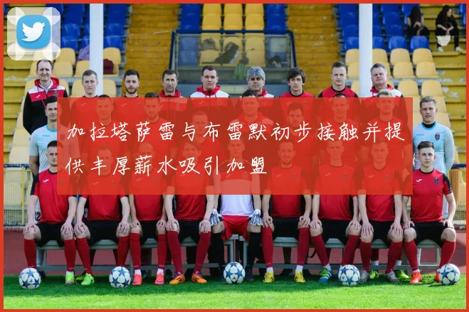 加拉塔萨雷与布雷默初步接触并提供丰厚薪水吸引加盟